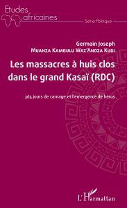 LES MASSACRES À HUIS CLOS DANS LE GRAND KASAÏ (RDC) - 365 jours de carnage et l'émergence de héros, Germain Joseph Muanza Kambulu Waz'Andza Kudi - livre, ebook, epub